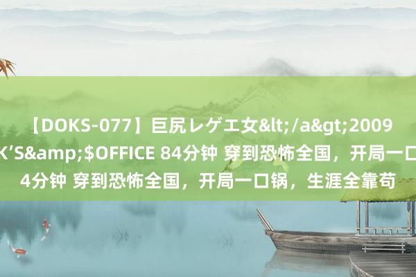 【DOKS-077】巨尻レゲエ女</a>2009-05-01OFFICE K’S&$OFFICE 84分钟 穿到恐怖全国，开局一口锅，生涯全靠苟