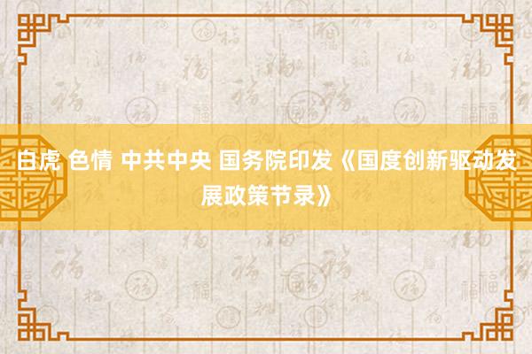 白虎 色情 中共中央 国务院印发《国度创新驱动发展政策节录》