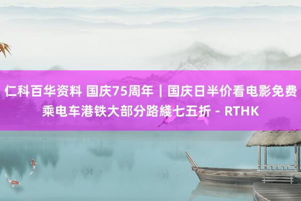 仁科百华资料 国庆75周年｜国庆日半价看电影免费乘电车港铁大部分路綫七五折 - RTHK