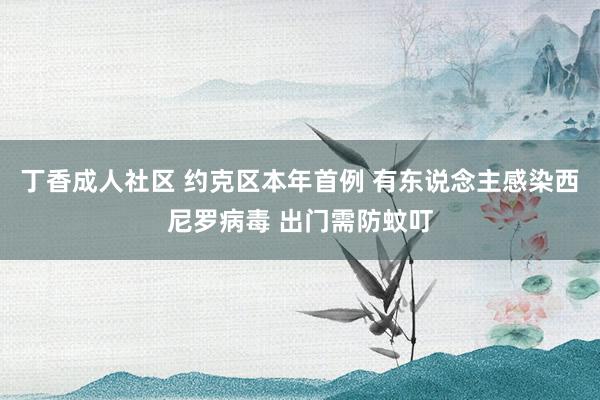 丁香成人社区 约克区本年首例 有东说念主感染西尼罗病毒 出门需防蚊叮