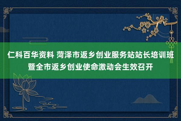 仁科百华资料 菏泽市返乡创业服务站站长培训班暨全市返乡创业使命激动会生效召开